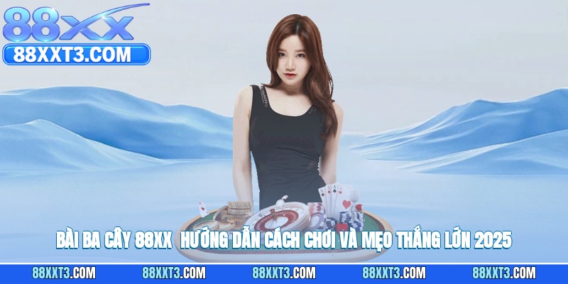 Bài Ba Cây 88XX - Hướng Dẫn Cách Chơi Và Mẹo Thắng Lớn 2025