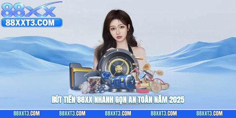 Rút tiền 88XX nhanh gọn an toàn năm 2025